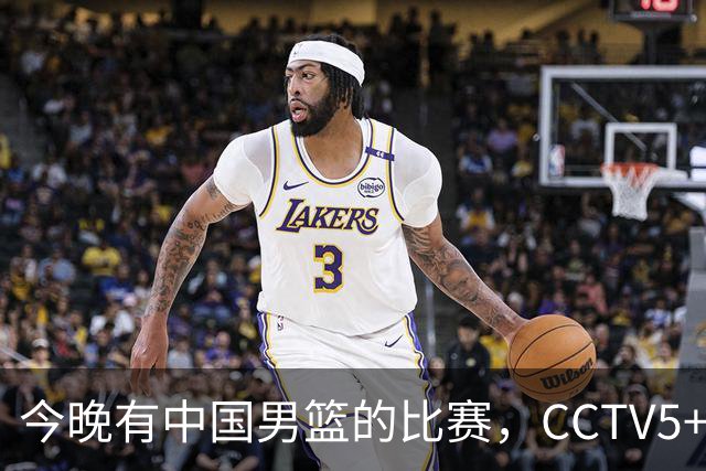 今晚有中国男篮的比赛，CCTV5+将会进行现场转播